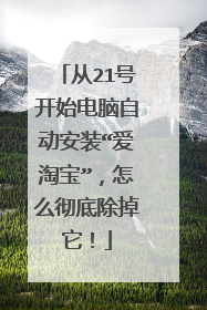 从21号开始电脑自动安装“爱淘宝”,怎么彻底除掉它!