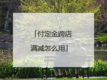 付定金跨店满减怎么用
