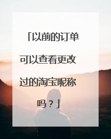 以前的订单可以查看更改过的淘宝昵称吗?