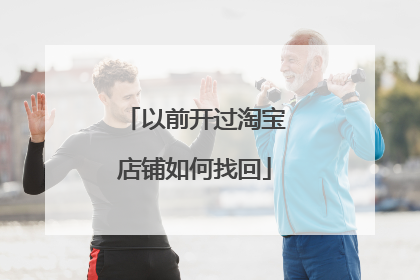 以前开过淘宝店铺如何找回