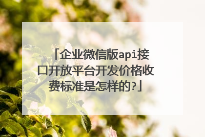 企业微信版api接口开放平台开发价格收费标准是怎样的?