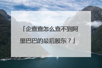 企查查怎么查不到阿里巴巴的最后股东?