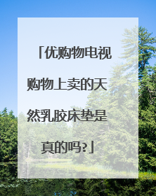 优购物电视购物上卖的天然乳胶床垫是真的吗?