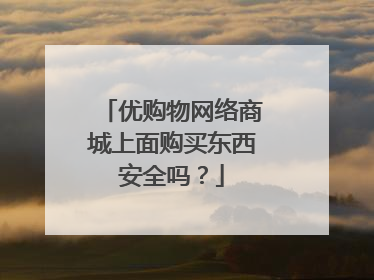 优购物网络商城上面购买东西安全吗?