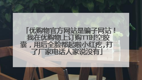 优购物官方网站是骗子网站! 我在优购物上订购TT时空胶囊,用后全脸都起啦小红疙,打了厂家电话人家说没有