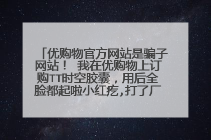 优购物官方网站是骗子网站! 我在优购物上订购TT时空胶囊,用后全脸都起啦小红疙,打了厂家电话人家说没有