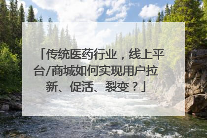 传统医药行业,线上平台/商城如何实现用户拉新、促活、裂变?