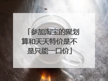参加淘宝的聚划算和天天特价是不是只能一口价