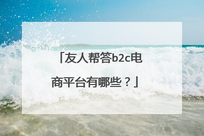友人帮答b2c电商平台有哪些?