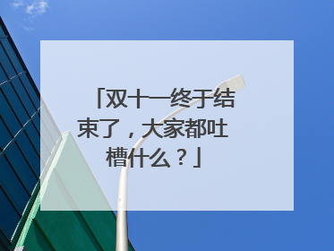 双十一终于结束了,大家都吐槽什么?