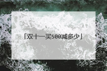 双十一买500减多少