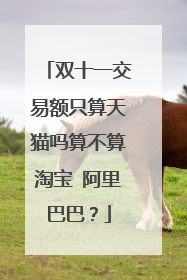 双十一交易额只算天猫吗算不算淘宝 阿里巴巴?