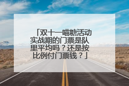 双十一喵糖活动实战期的门票是队里平均吗?还是按比例付门票钱?