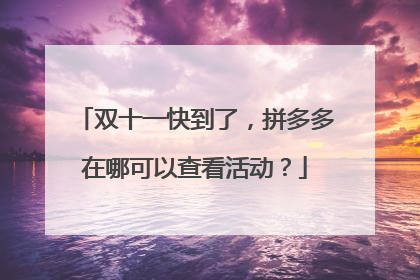 双十一快到了,拼多多在哪可以查看活动?