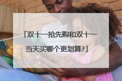 双十一抢先购和双十一当天买哪个更划算?