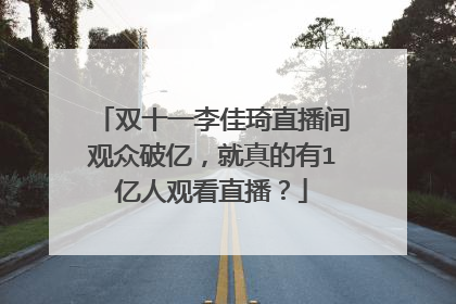 双十一李佳琦直播间观众破亿,就真的有1亿人观看直播?