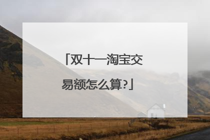 双十一淘宝交易额怎么算?