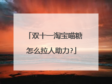双十一淘宝喵糖怎么拉人助力?