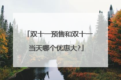 双十一预售和双十一当天哪个优惠大?