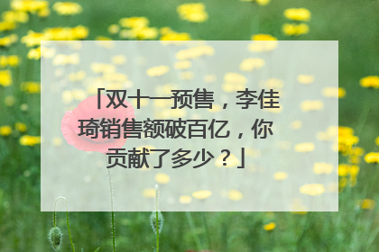 双十一预售，李佳琦销售额破百亿，你贡献了多少？