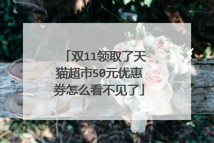双11领取了天猫超市50元优惠券怎么看不见了