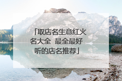 取店名生意红火名大全 最全最好听的店名推荐