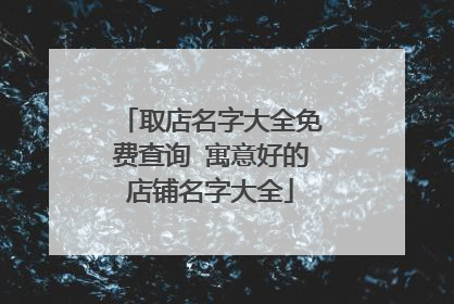 取店名字大全免费查询 寓意好的店铺名字大全