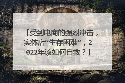 受到电商的强烈冲击,实体店“生存困难”,2022年该如何自救?