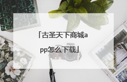 古圣天下商城app怎么下载