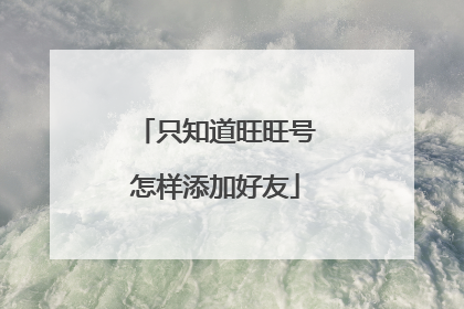 只知道旺旺号怎样添加好友