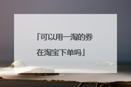 可以用一淘的券在淘宝下单吗
