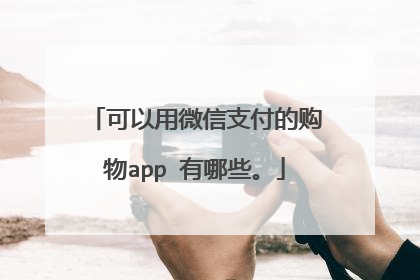 可以用微信支付的购物app 有哪些。