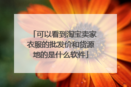 可以看到淘宝卖家衣服的批发价和货源地的是什么软件
