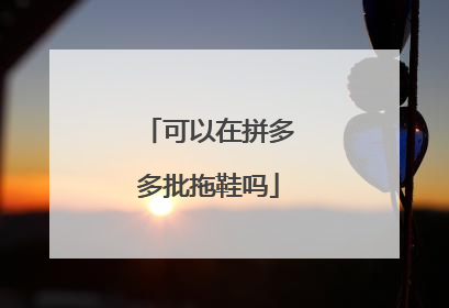 可以在拼多多批拖鞋吗