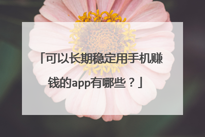 可以长期稳定用手机赚钱的app有哪些?