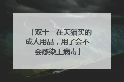 双十一在天猫买的成人用品，用了会不会感染上病毒