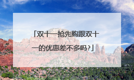 双十一抢先购跟双十一的优惠差不多吗?