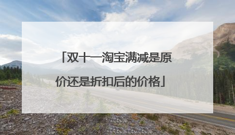 双十一淘宝满减是原价还是折扣后的价格