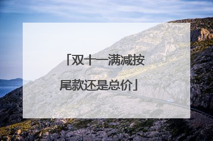 双十一满减按尾款还是总价