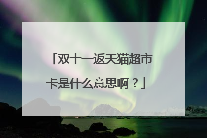 双十一返天猫超市卡是什么意思啊?