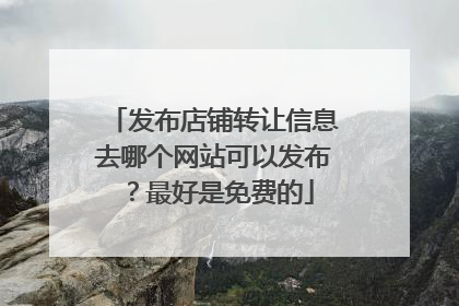 发布店铺转让信息去哪个网站可以发布?最好是免费的