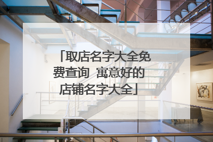 取店名字大全免费查询 寓意好的店铺名字大全