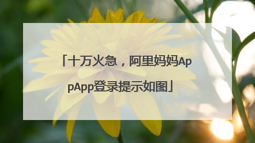 十万火急,阿里妈妈AppApp登录提示如图