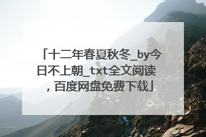 十二年春夏秋冬_by今日不上朝_txt全文阅读,百度网盘免费下载