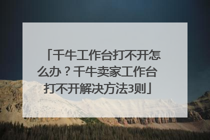 千牛工作台打不开怎么办?千牛卖家工作台打不开解决方法3则