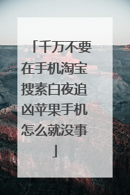 千万不要在手机淘宝搜素白夜追凶苹果手机怎么就没事