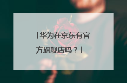 华为在京东有官方旗舰店吗?