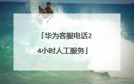 华为客服电话24小时人工服务