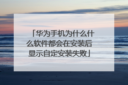 华为手机为什么什么软件都会在安装后显示自定安装失败
