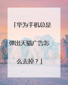 华为手机总是弹出天猫广告怎么去掉?
